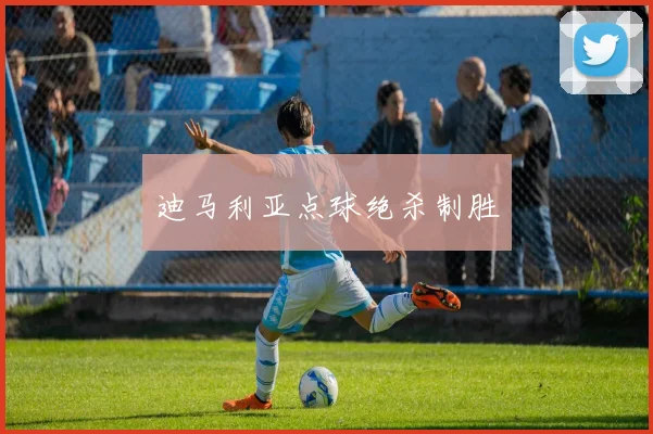 迪马利亚点球绝杀制胜
