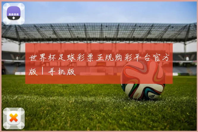 世界杯足球彩票正规购彩平台官方版｜手机版