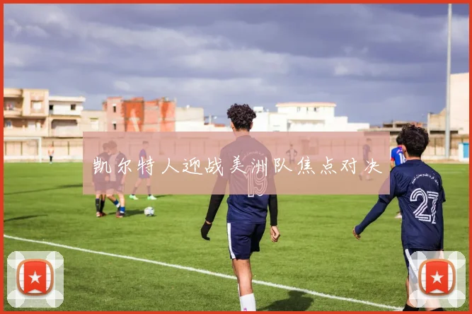 凯尔特人迎战美洲队焦点对决
